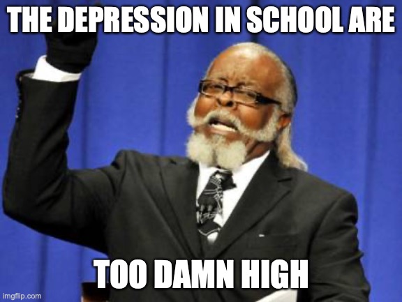 too damn high |  THE DEPRESSION IN SCHOOL ARE; TOO DAMN HIGH | image tagged in memes,too damn high | made w/ Imgflip meme maker