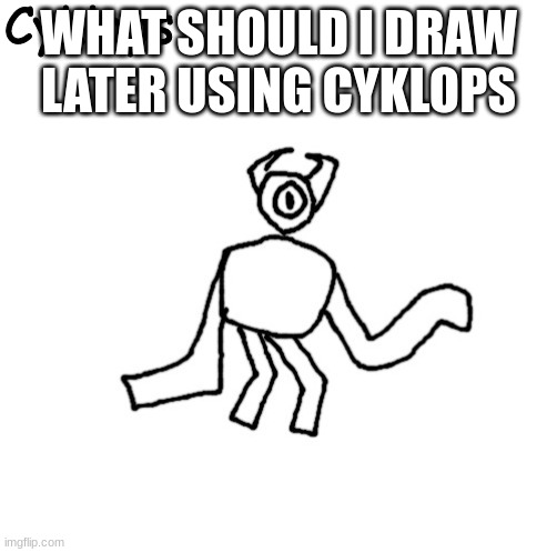 Cyklops | WHAT SHOULD I DRAW LATER USING CYKLOPS | image tagged in cyklops | made w/ Imgflip meme maker