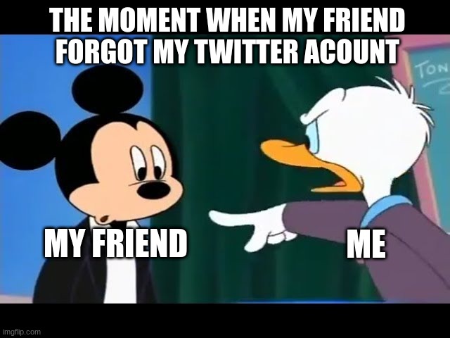 When my friend forgot my twitter acount | THE MOMENT WHEN MY FRIEND FORGOT MY TWITTER ACOUNT; ME; MY FRIEND | image tagged in twitter,disney | made w/ Imgflip meme maker
