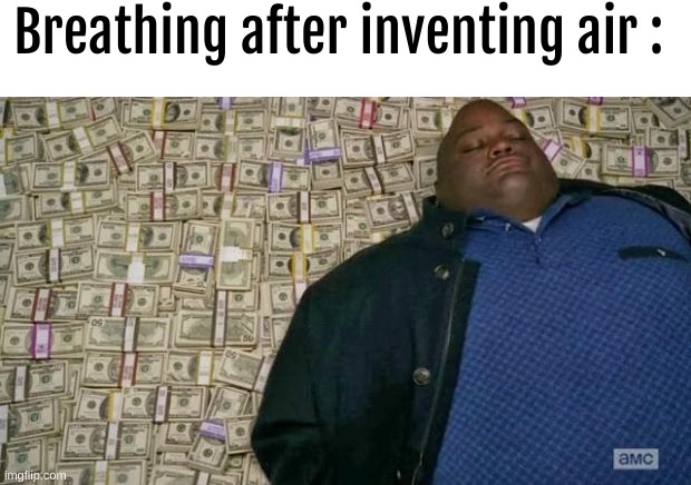 huell money | Breathing after inventing air : | image tagged in huell money | made w/ Imgflip meme maker