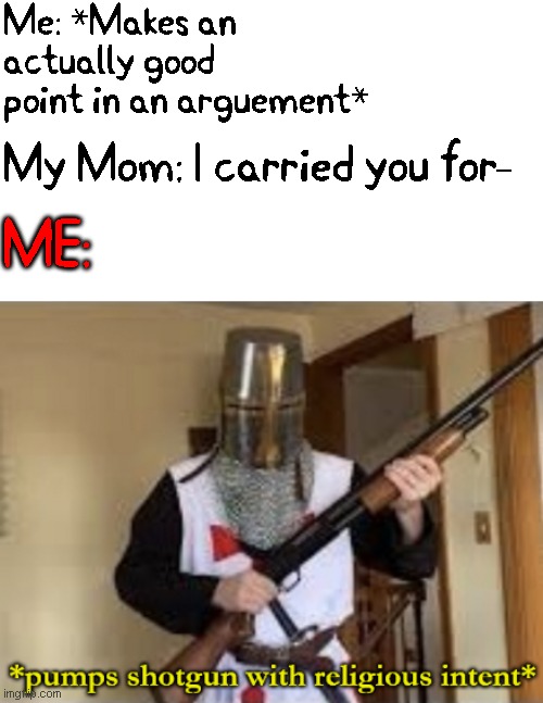 "Your free trial of living has ended!" | Me: *Makes an actually good point in an arguement*; My Mom: I carried you for-; ME: | image tagged in loads shotgun with religious intent | made w/ Imgflip meme maker