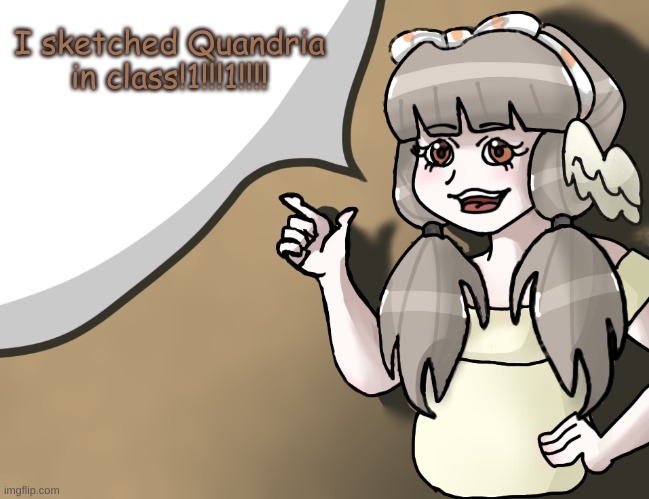 damn thats crazy :I | I sketched Quandria in class!1!!!1!!!! | image tagged in quandria's temp improved | made w/ Imgflip meme maker