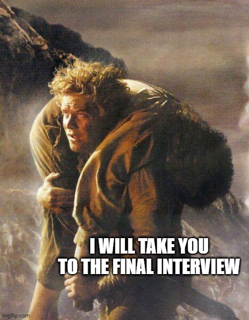 Sam Carrying Frodo | I WILL TAKE YOU TO THE FINAL INTERVIEW | image tagged in sam carrying frodo | made w/ Imgflip meme maker