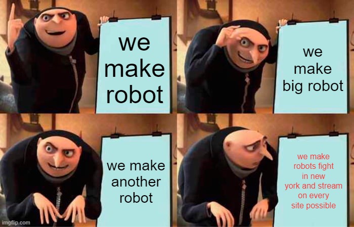 Gru's Plan | we make robot; we make big robot; we make another robot; we make robots fight in new york and stream on every site possible | image tagged in memes,gru's plan | made w/ Imgflip meme maker