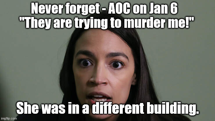 AOC mudering me! | Never forget - AOC on Jan 6    "They are trying to murder me!"; She was in a different building. | made w/ Imgflip meme maker