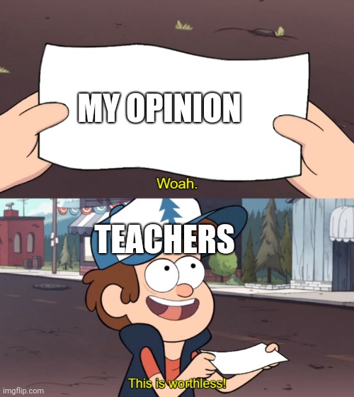 This is Worthless | MY OPINION; TEACHERS | image tagged in this is worthless | made w/ Imgflip meme maker