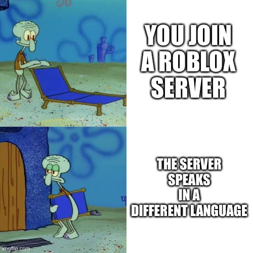 I only speak one language | YOU JOIN A ROBLOX SERVER; THE SERVER SPEAKS IN A DIFFERENT LANGUAGE | image tagged in squidward chair,roblox,language,spanish,server | made w/ Imgflip meme maker
