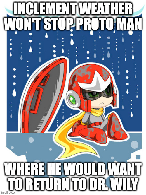 Proto Man in the Rain | INCLEMENT WEATHER WON'T STOP PROTO MAN; WHERE HE WOULD WANT TO RETURN TO DR. WILY | image tagged in protoman,megaman,memes | made w/ Imgflip meme maker