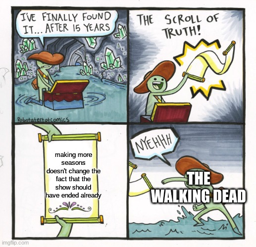 true. | making more seasons doesn't change the fact that the show should have ended already; THE WALKING DEAD | image tagged in memes,the scroll of truth | made w/ Imgflip meme maker
