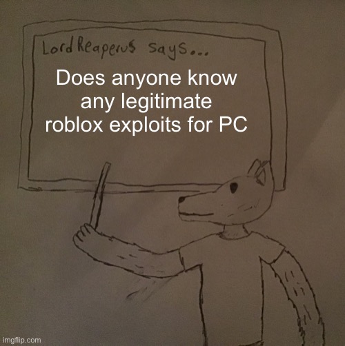 LordReaperus says | Does anyone know any legitimate roblox exploits for PC | image tagged in lordreaperus says | made w/ Imgflip meme maker