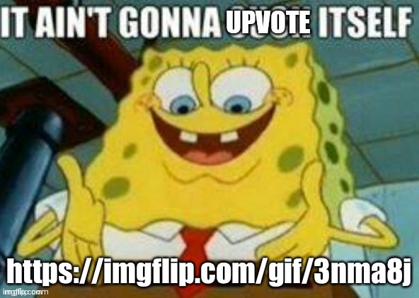 Meme plug | https://imgflip.com/gif/3nma8j | image tagged in it ain't gonna upvote itself | made w/ Imgflip meme maker