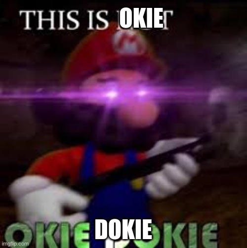 This is not okie dokie | OKIE; DOKIE | image tagged in this is not okie dokie | made w/ Imgflip meme maker