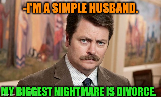 -Grabbing for away. | -I'M A SIMPLE HUSBAND. MY BIGGEST NIGHTMARE IS DIVORCE. | image tagged in i'm a simple man,just divorced,nightmare on elm street,husband wife,family life,ron swanson | made w/ Imgflip meme maker