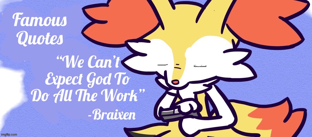 MOST FAMOUS QUOTE IN POKEMON_STREAM | Famous Quotes; “We Can’t Expect God To Do All The Work”; -Braixen | image tagged in goodbye braixen | made w/ Imgflip meme maker