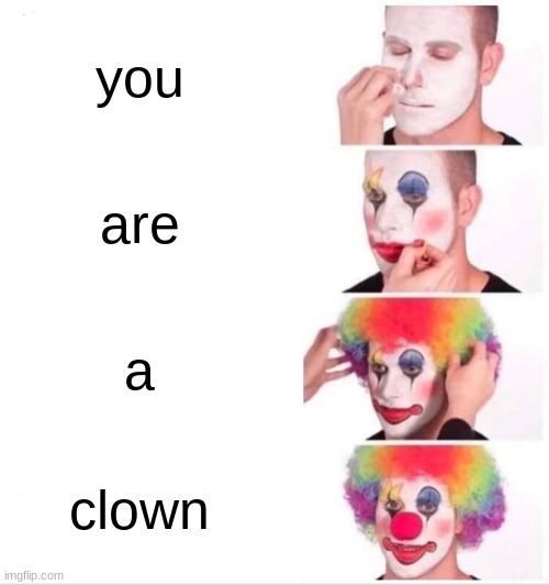 Clown Applying Makeup | you; are; a; clown | image tagged in memes,clown applying makeup | made w/ Imgflip meme maker