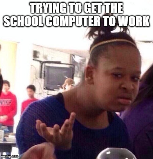 trying to get the school computer to work | TRYING TO GET THE SCHOOL COMPUTER TO WORK | image tagged in memes,black girl wat | made w/ Imgflip meme maker