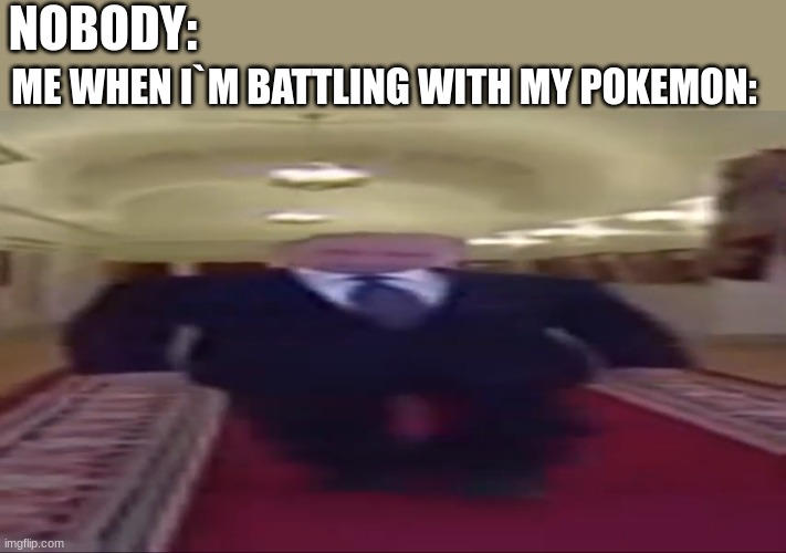 in pokemon | ME WHEN I`M BATTLING WITH MY POKEMON:; NOBODY: | image tagged in wide putin | made w/ Imgflip meme maker