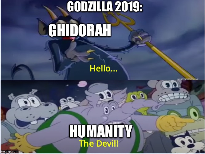 Idk | GODZILLA 2019:; GHIDORAH; HUMANITY | image tagged in cuphead show devil | made w/ Imgflip meme maker