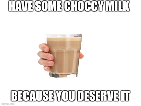 Blank White Template | HAVE SOME CHOCCY MILK BECAUSE YOU DESERVE IT | image tagged in blank white template | made w/ Imgflip meme maker