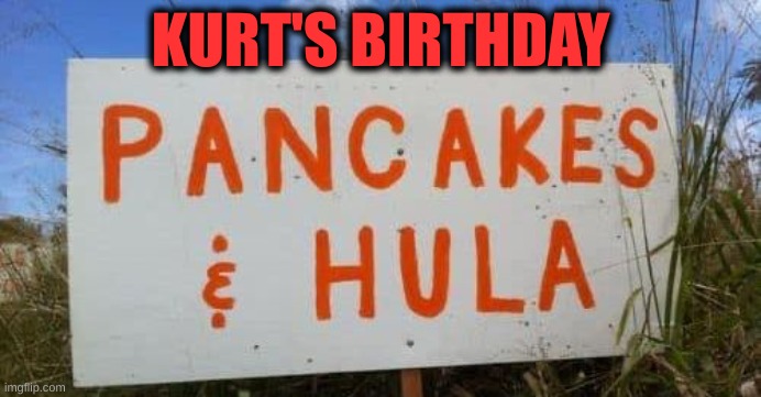 KURT'S BIRTHDAY | image tagged in pancakes | made w/ Imgflip meme maker