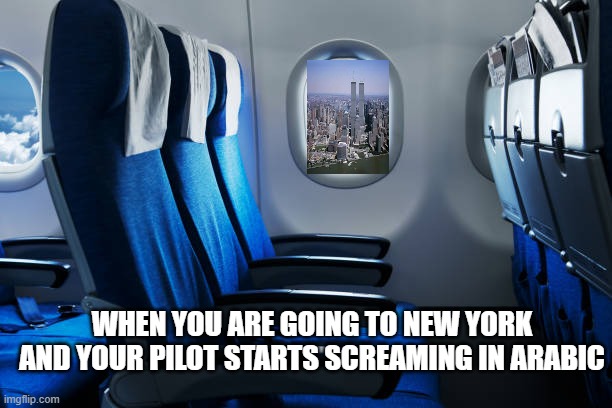 911 | WHEN YOU ARE GOING TO NEW YORK AND YOUR PILOT STARTS SCREAMING IN ARABIC | image tagged in 911,911 9/11 twin towers impact | made w/ Imgflip meme maker