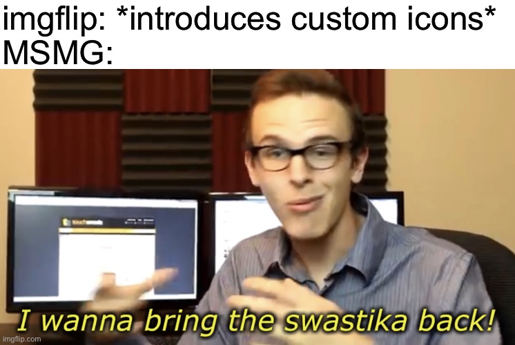 I wanna bring the swastika back | imgflip: *introduces custom icons*
MSMG: | image tagged in i wanna bring the swastika back | made w/ Imgflip meme maker