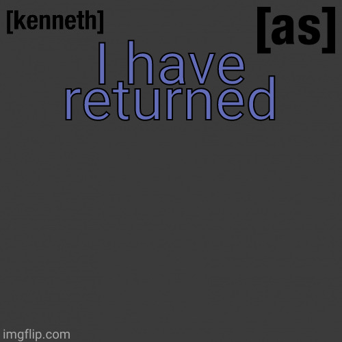 I have returned | image tagged in kenneth | made w/ Imgflip meme maker