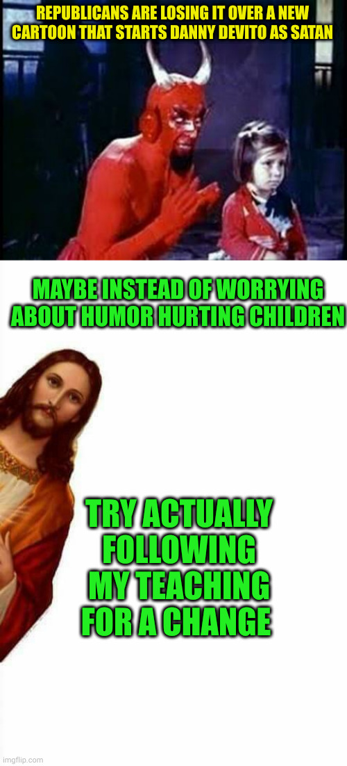 Bunch of phonies get their panties in a knot over fake issues...again | REPUBLICANS ARE LOSING IT OVER A NEW CARTOON THAT STARTS DANNY DEVITO AS SATAN; MAYBE INSTEAD OF WORRYING ABOUT HUMOR HURTING CHILDREN; TRY ACTUALLY FOLLOWING MY TEACHING FOR A CHANGE | image tagged in devil and child,jesus watcha doin | made w/ Imgflip meme maker