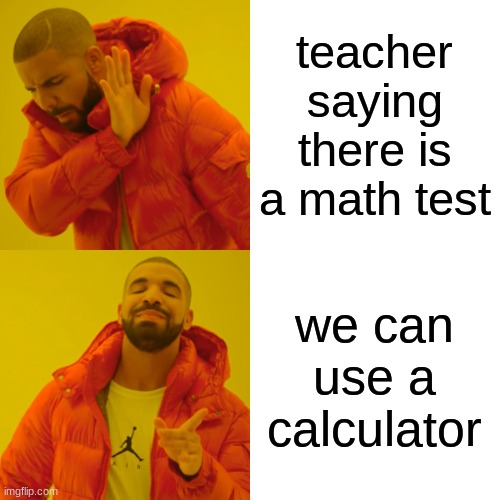 teacher saying there is a math test we can use a calculator | image tagged in memes,drake hotline bling | made w/ Imgflip meme maker