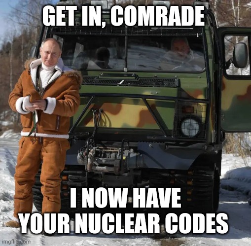 Get in comrades | GET IN, COMRADE; I NOW HAVE YOUR NUCLEAR CODES | image tagged in get in comrades | made w/ Imgflip meme maker