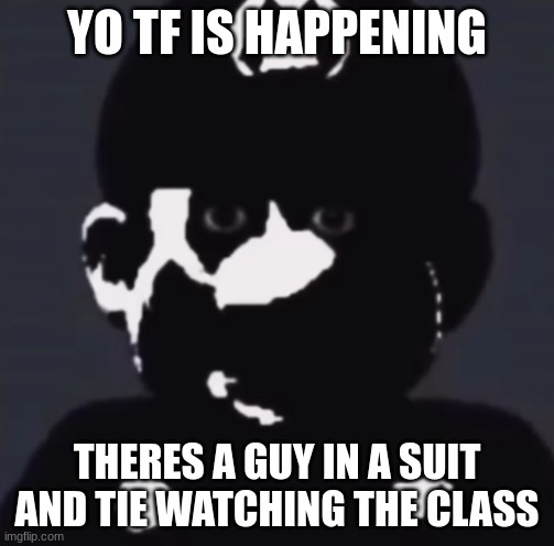 Gabriel | YO TF IS HAPPENING; THERES A GUY IN A SUIT AND TIE WATCHING THE CLASS | image tagged in gabriel | made w/ Imgflip meme maker