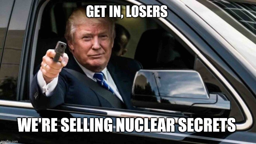 Get in loser | GET IN, LOSERS; WE'RE SELLING NUCLEAR SECRETS | image tagged in get in loser | made w/ Imgflip meme maker