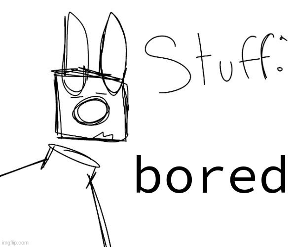 stuff. by null. | bored | image tagged in stuff by null | made w/ Imgflip meme maker