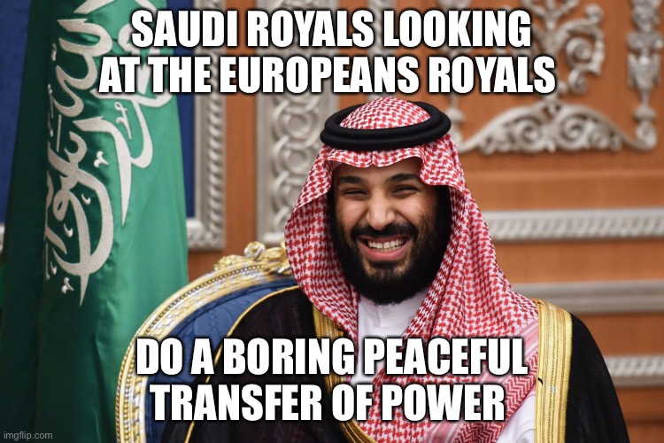 MBS Smiling | SAUDI ROYALS LOOKING AT THE EUROPEANS ROYALS; DO A BORING PEACEFUL TRANSFER OF POWER | image tagged in mbs smiling | made w/ Imgflip meme maker