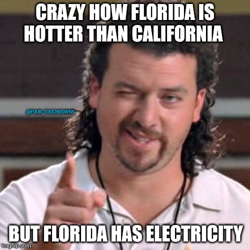Kenny Powers says stay in school, fight the power... | CRAZY HOW FLORIDA IS HOTTER THAN CALIFORNIA; @FOUR_TOUCHDOWNS; BUT FLORIDA HAS ELECTRICITY | image tagged in florida,california,blackout | made w/ Imgflip meme maker