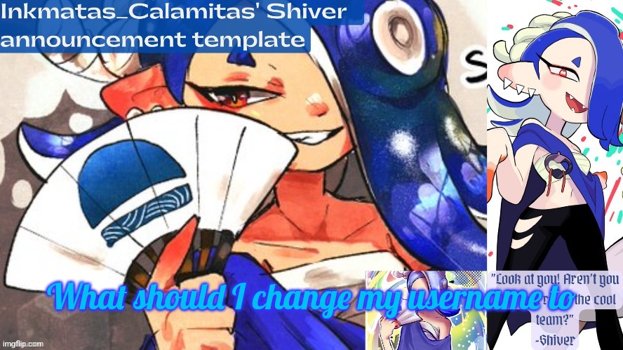 Inkmatas_Calamitas Shiver announcement template (thank you DRM) | What should I change my username to | image tagged in inkmatas_calamitas shiver announcement template thank you drm | made w/ Imgflip meme maker