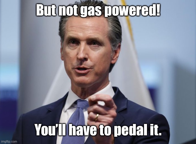 Gavin Newsom Shelter in Place Order | But not gas powered! You’ll have to pedal it. | image tagged in gavin newsom shelter in place order | made w/ Imgflip meme maker
