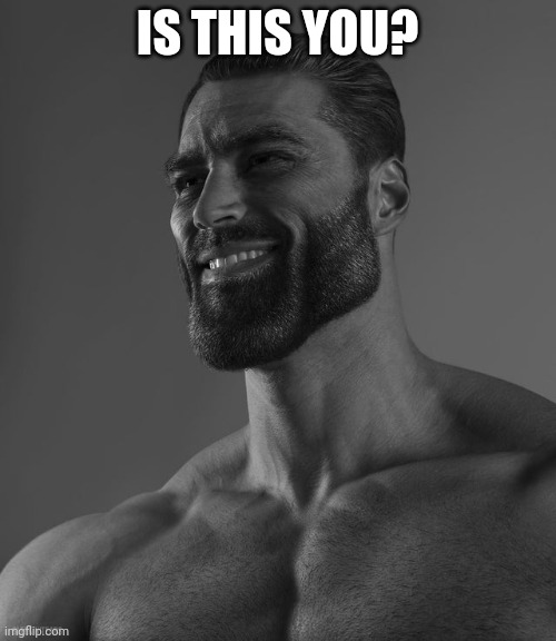 Giga Chad | IS THIS YOU? | image tagged in giga chad | made w/ Imgflip meme maker