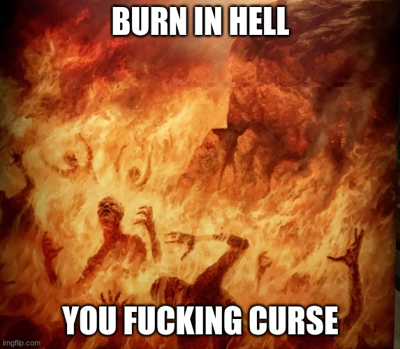 Burning in Hell | BURN IN HELL YOU FUCKING CURSE | image tagged in burning in hell | made w/ Imgflip meme maker
