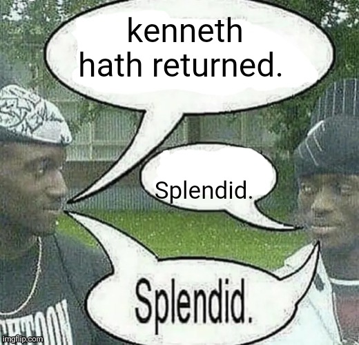 We sell crack Splendid | kenneth hath returned. Splendid. | image tagged in we sell crack splendid | made w/ Imgflip meme maker