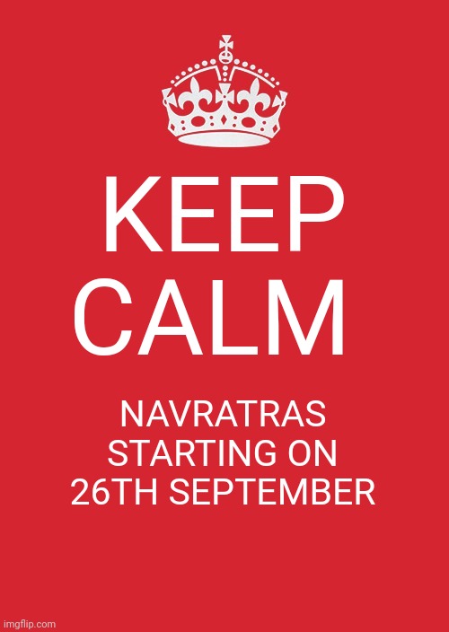 Keep Calm And Carry On Red | KEEP CALM; NAVRATRAS STARTING ON 26TH SEPTEMBER | image tagged in memes,keep calm and carry on red | made w/ Imgflip meme maker