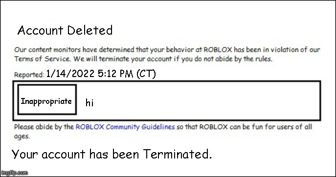 Roblox be like in 2008 |  Account Deleted; 1/14/2022 5:12 PM (CT); hi; Inappropriate; Your account has been Terminated. | image tagged in banned from roblox 2008 interface edition,roblox,account deleted | made w/ Imgflip meme maker