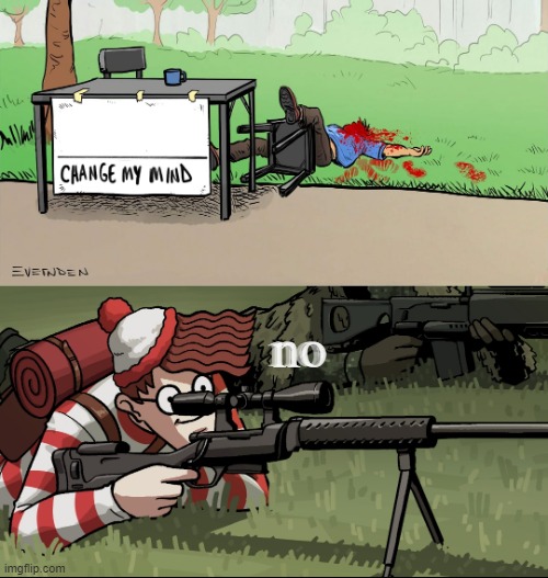 no no no | image tagged in waldo snipes change my mind guy | made w/ Imgflip meme maker