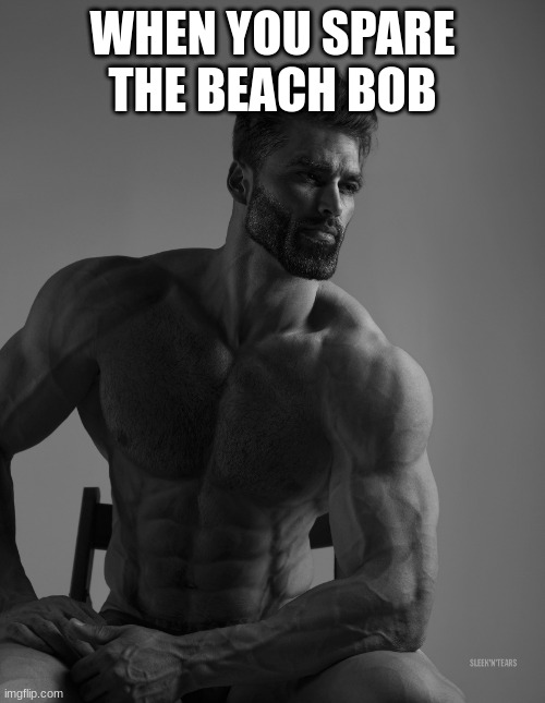 giga chad alpha player | WHEN YOU SPARE THE BEACH BOB | image tagged in giga chad,ark survival evolved,gaming | made w/ Imgflip meme maker