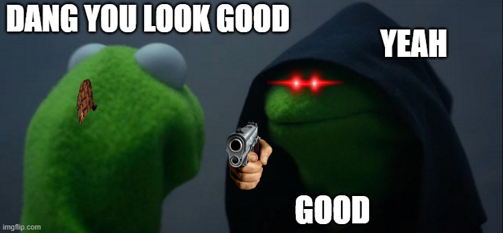 Evil Kermit Meme | DANG YOU LOOK GOOD; YEAH; GOOD | image tagged in memes,evil kermit | made w/ Imgflip meme maker