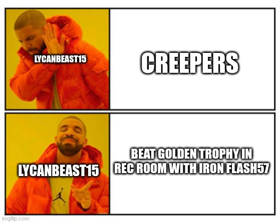 lycanbeast15 | LYCANBEAST15; CREEPERS; LYCANBEAST15; BEAT GOLDEN TROPHY IN REC ROOM WITH IRON FLASH57 | image tagged in no - yes,youtube,minecraft,wreck | made w/ Imgflip meme maker