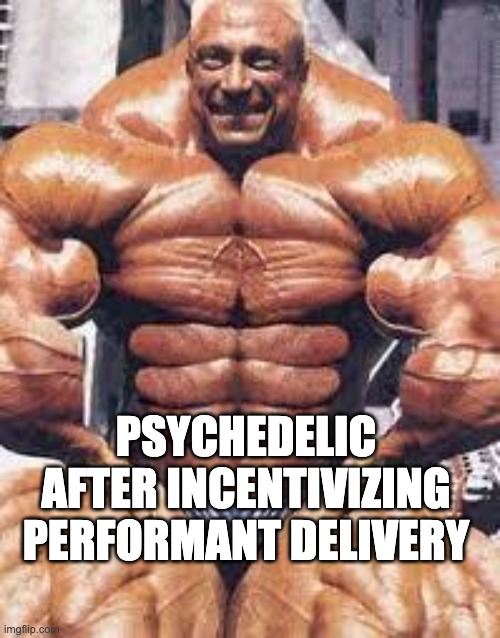 Body Builder | PSYCHEDELIC AFTER INCENTIVIZING PERFORMANT DELIVERY | image tagged in body builder | made w/ Imgflip meme maker