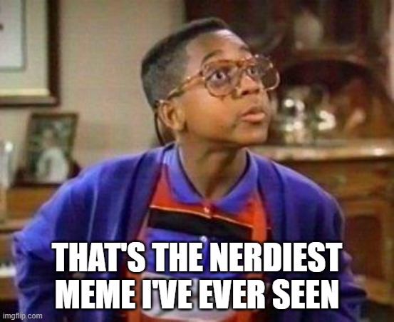 urkel | THAT'S THE NERDIEST MEME I'VE EVER SEEN | image tagged in urkel | made w/ Imgflip meme maker