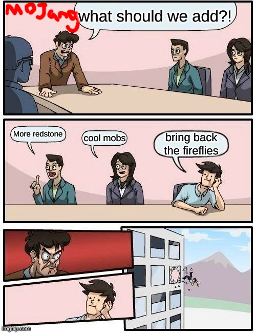 COME ON MOJANG!!!!!!!!!!!!! | what should we add?! More redstone; cool mobs; bring back the fireflies | image tagged in memes,boardroom meeting suggestion | made w/ Imgflip meme maker