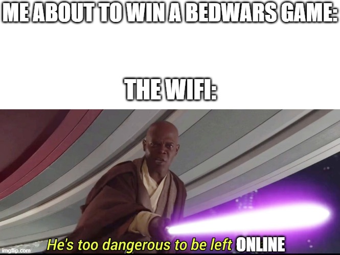hes too dangerous | ME ABOUT TO WIN A BEDWARS GAME:; THE WIFI:; ONLINE | image tagged in he's too dangerous to be left alive | made w/ Imgflip meme maker